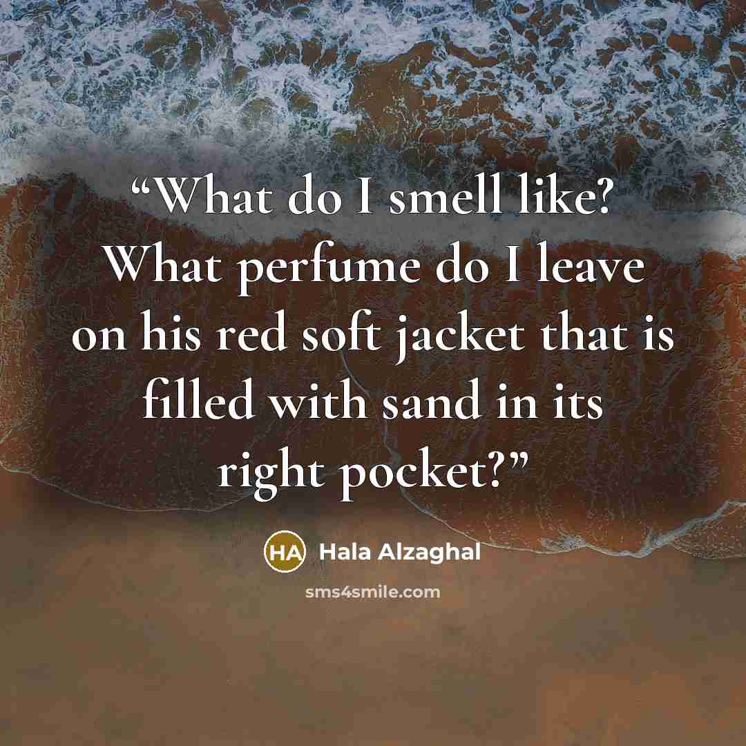 “What do I smell like? What perfume do I leave on his red soft jacket that is filled with sand in its right pocket?” quote by Hala Alzaghal