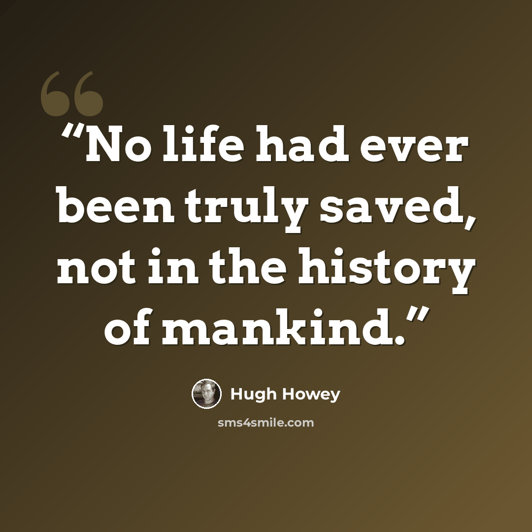 “No life had ever been truly saved, not in the history of mankind.” quote by Hugh Howey