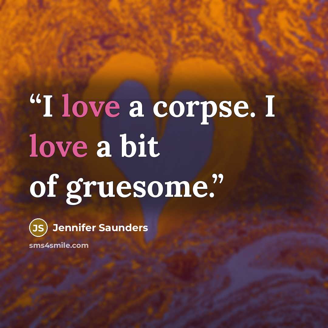 “I love a corpse. I love a bit of gruesome.” quote by Jennifer Saunders