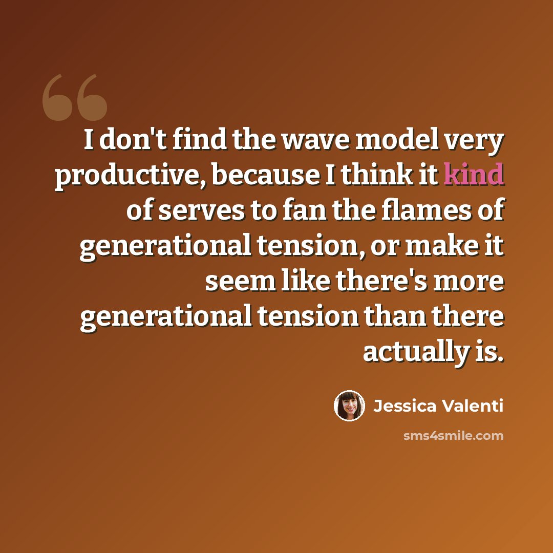 “I don't find the wave model very productive, because I think it kind of serves to fan the flames of generational tension, or make it seem like there's more generational tension than there actually is.” quote by Jessica Valenti