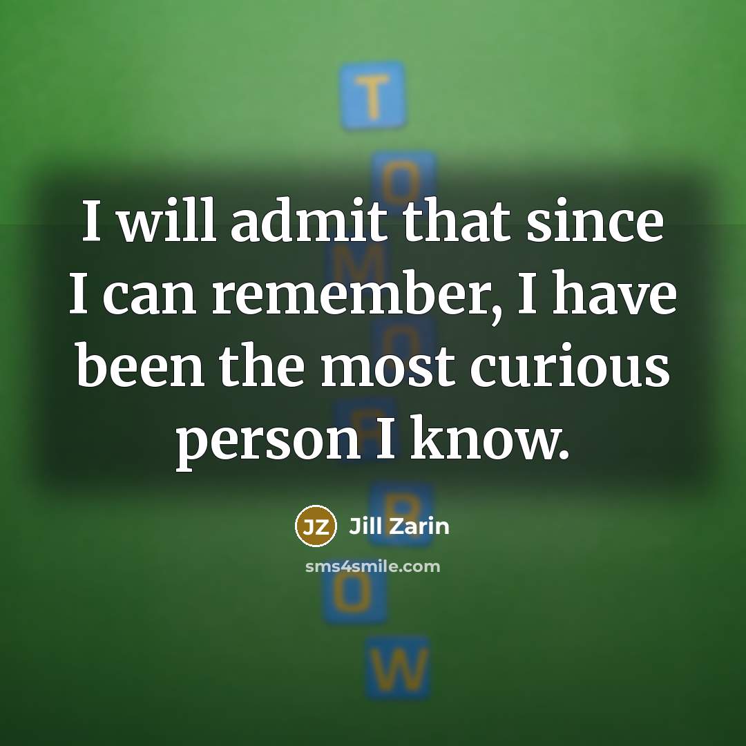“I will admit that since I can remember, I have been the most curious person I know.” quote by Jill Zarin