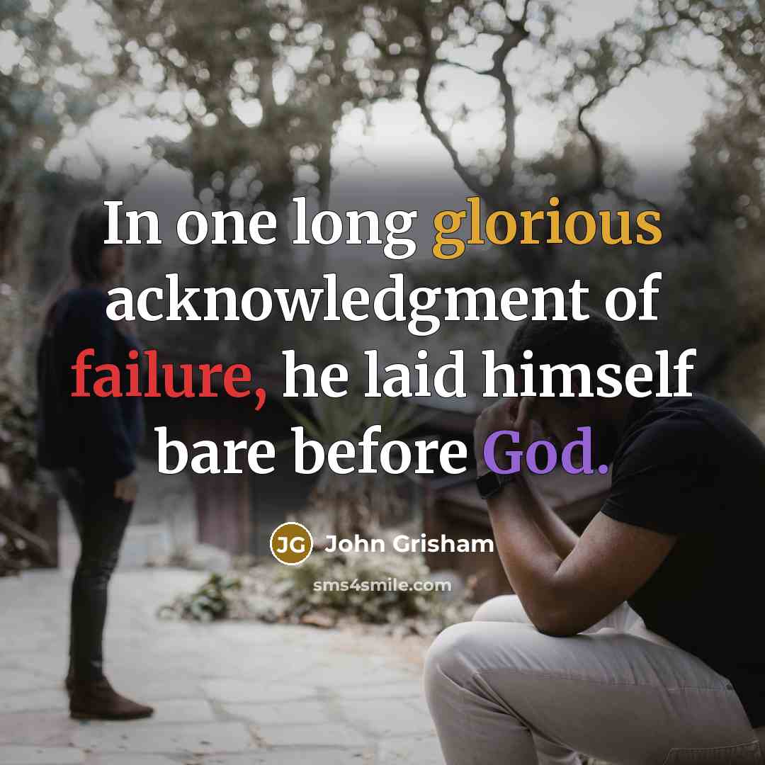 “In one long glorious acknowledgment of failure, he laid himself bare before God.” quote by John Grisham
