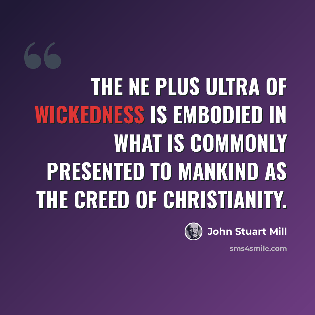 “The ne plus ultra of wickedness is embodied in what is commonly presented to mankind as the creed of Christianity.” quote by John Stuart Mill