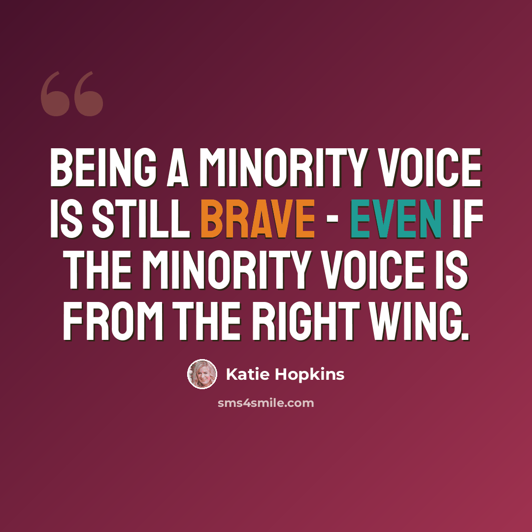 “Being a minority voice is still brave - even if the minority voice is from the right wing.” quote by Katie Hopkins