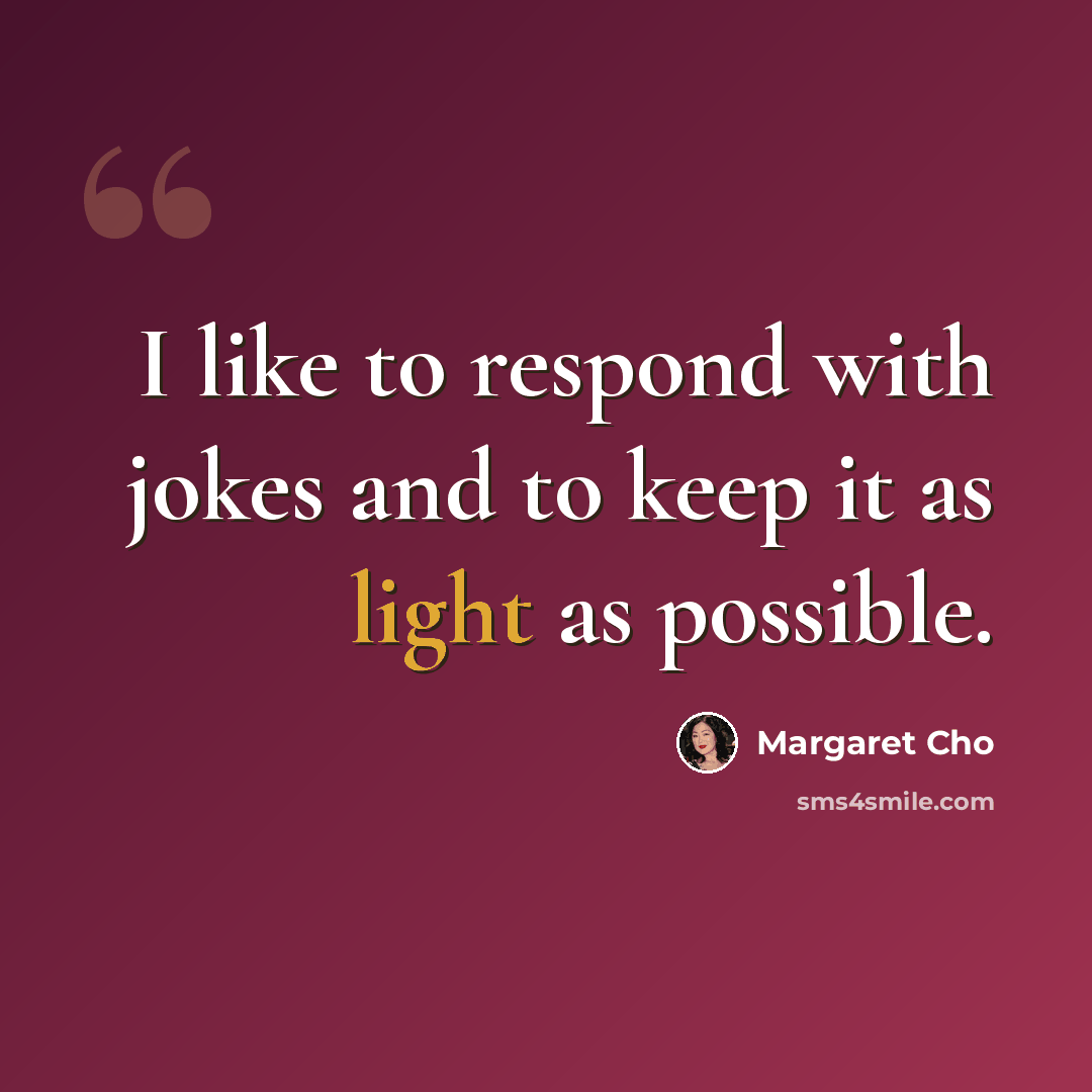 “I like to respond with jokes and to keep it as light as possible.” quote by Margaret Cho