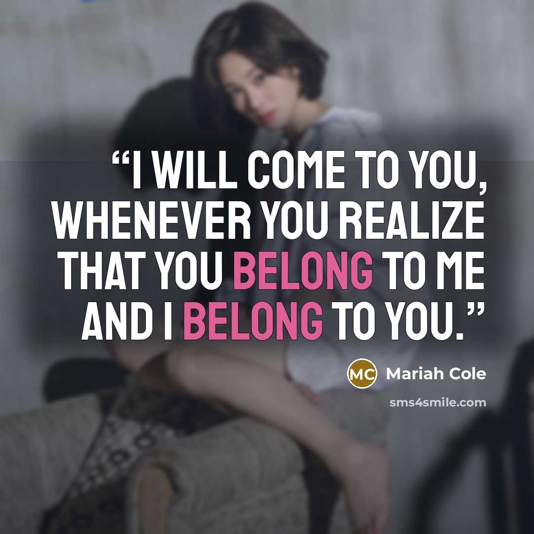 “I will come to you, whenever you realize that you belong to me and I belong to you.” quote by Mariah Cole