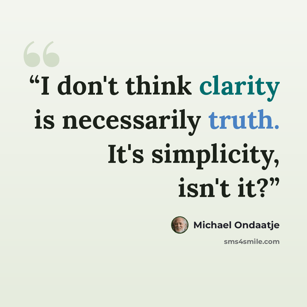 “I don't think clarity is necessarily truth. It's simplicity, isn't it?” quote by Michael Ondaatje