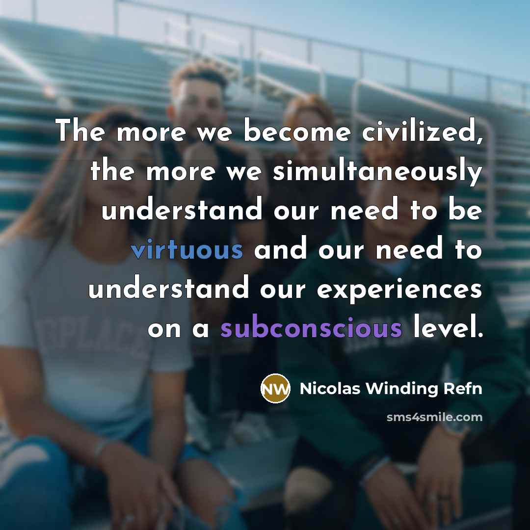 “The more we become civilized, the more we simultaneously understand our need to be virtuous and our need to understand our experiences on a subconscious level.” quote by Nicolas Winding Refn