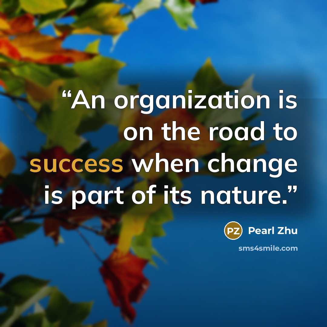 “An organization is on the road to success when change is part of its nature.” quote by Pearl Zhu
