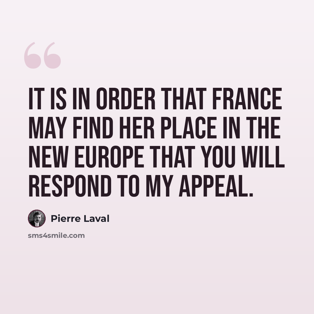 “It is in order that France may find her place in the new Europe that you will respond to my appeal.” quote by Pierre Laval