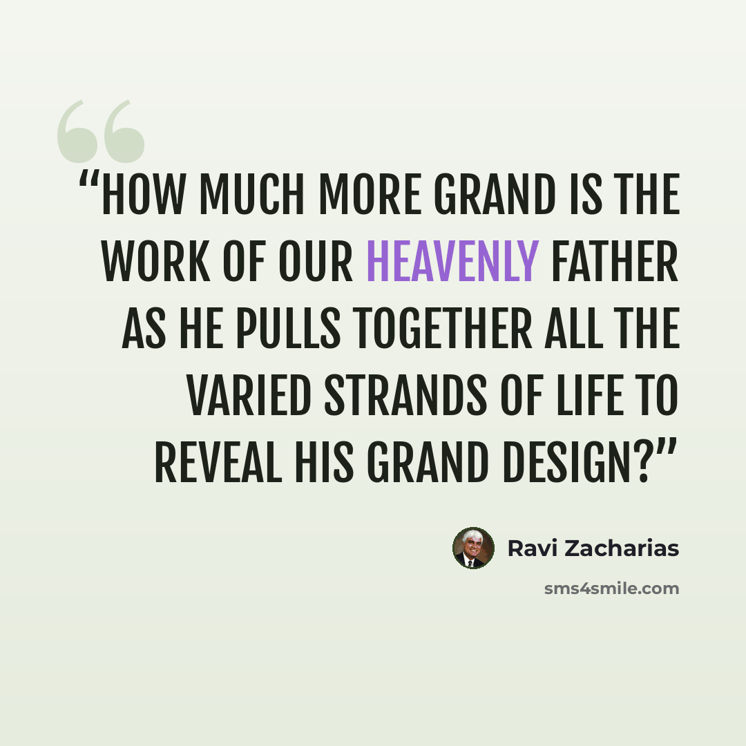 “how much more grand is the work of our Heavenly Father as he pulls together all the varied strands of life to reveal his grand design?” quote by Ravi Zacharias