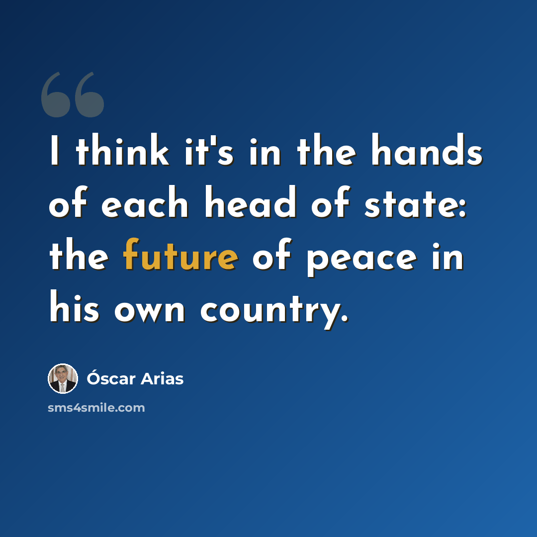 “I think it's in the hands of each head of state: the future of peace in his own country.” quote by Óscar Arias