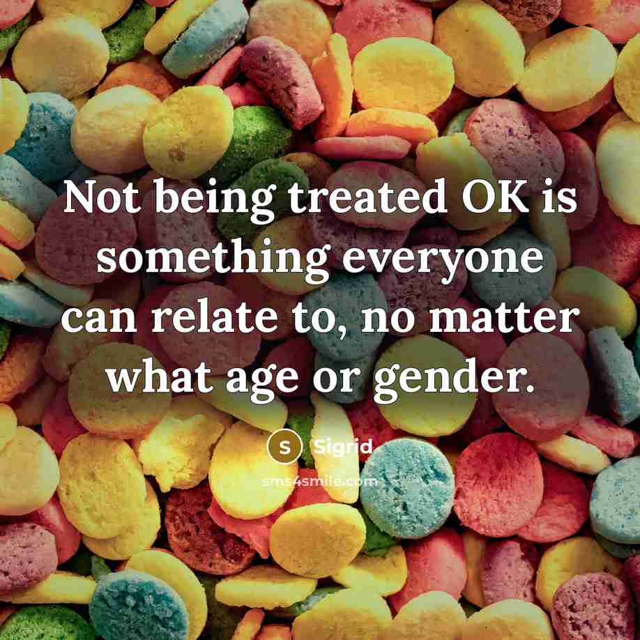 “Not being treated OK is something everyone can relate to, no matter what age or gender.” quote by Sigrid