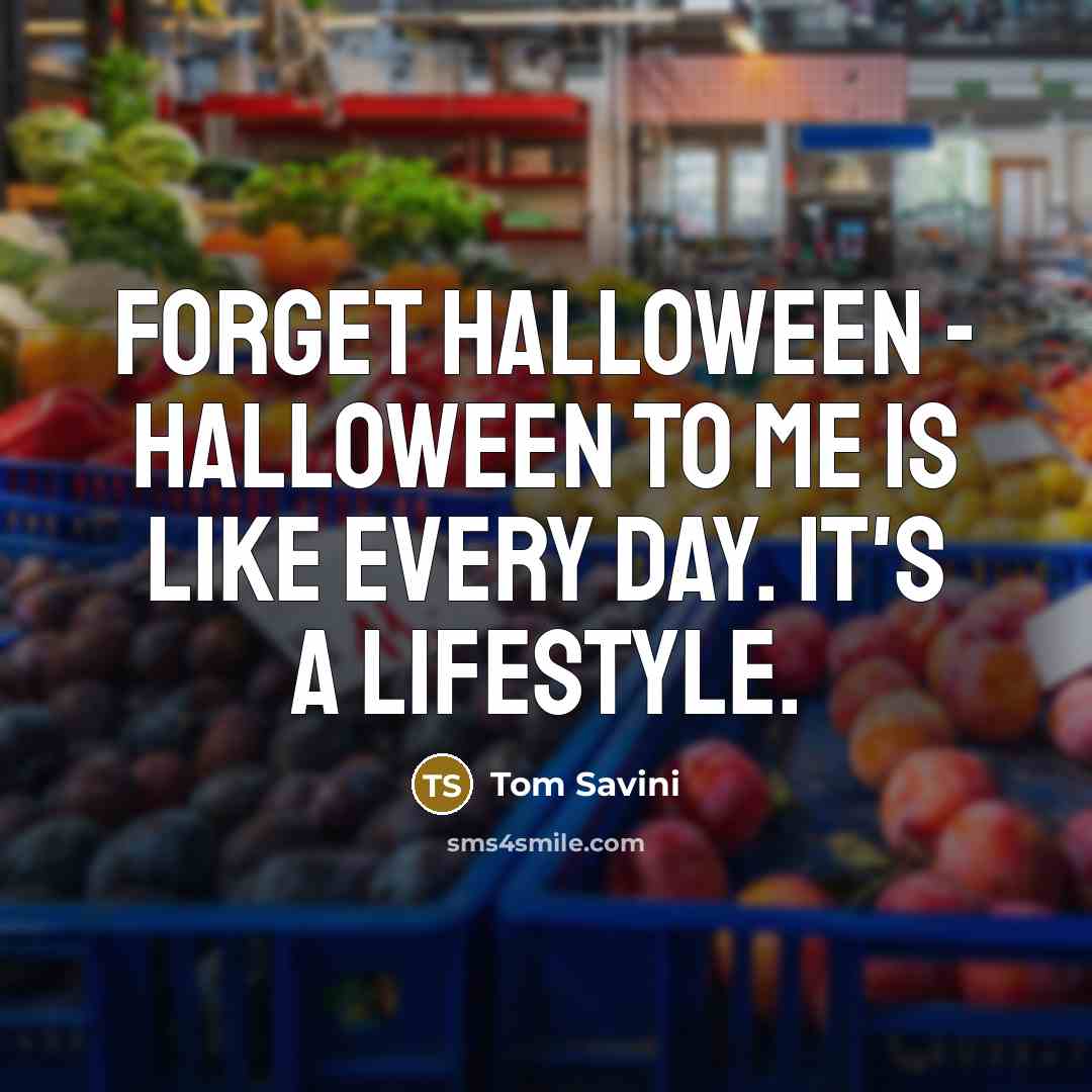 “Forget Halloween - Halloween to me is like every day. It's a lifestyle.” quote by Tom Savini
