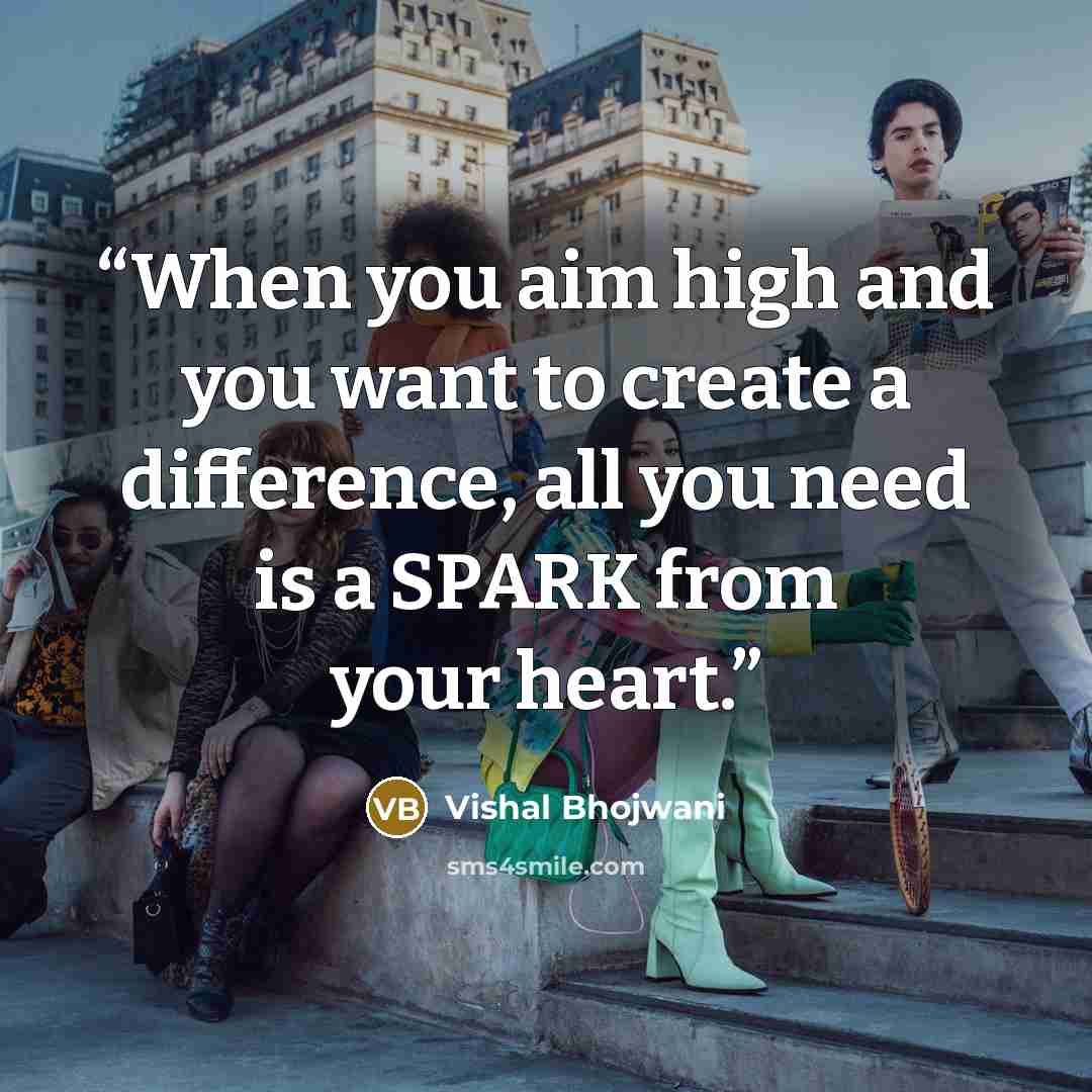 “When you aim high and you want to create a difference, all you need is a SPARK from your heart.” quote by Vishal Bhojwani
