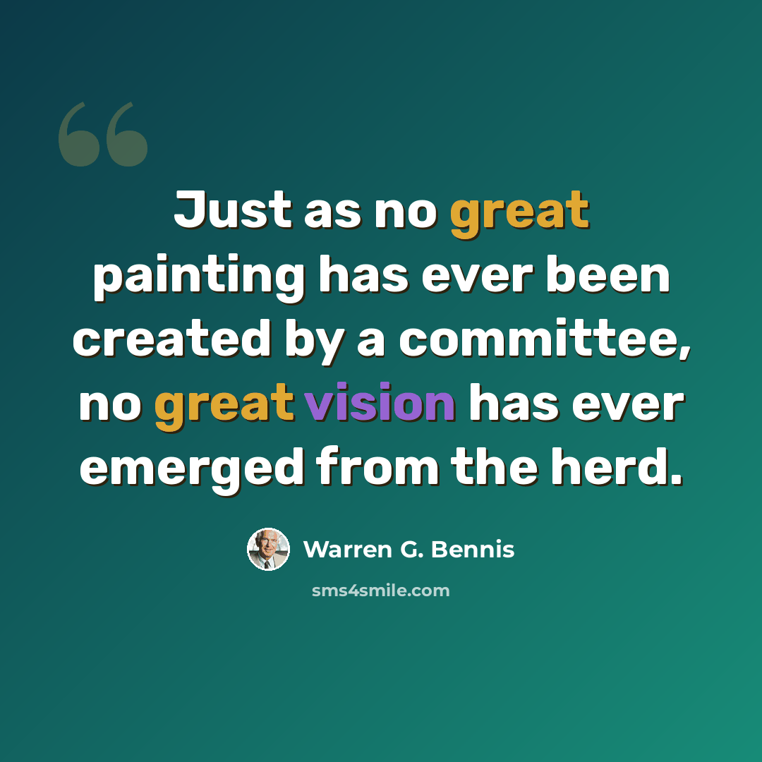 “Just as no great painting has ever been created by a committee, no great vision has ever emerged from the herd.” quote by Warren G. Bennis