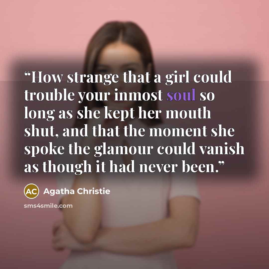 “How strange that a girl could trouble your inmost soul so long as she kept her mouth shut, and that the moment she spoke the glamour could vanish as though it had never been.” quote by Agatha Christie