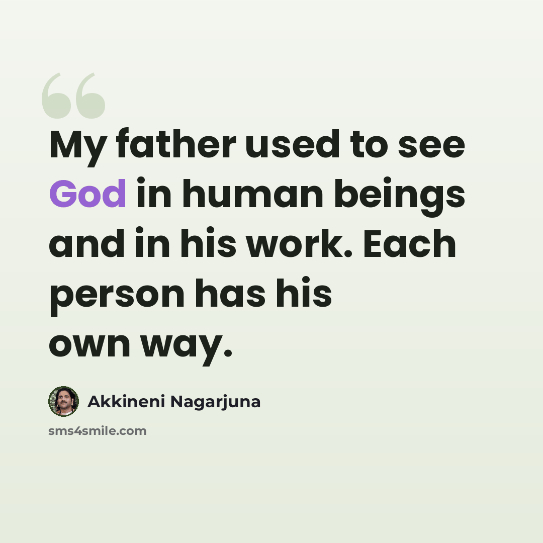 “My father used to see God in human beings and in his work. Each person has his own way.” quote by Akkineni Nagarjuna