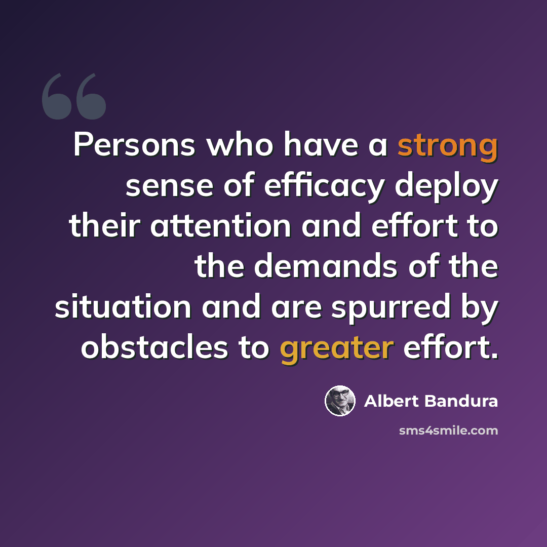 “Persons who have a strong sense of efficacy deploy their attention and effort to the demands of the situation and are spurred by obstacles to greater effort.” quote by Albert Bandura