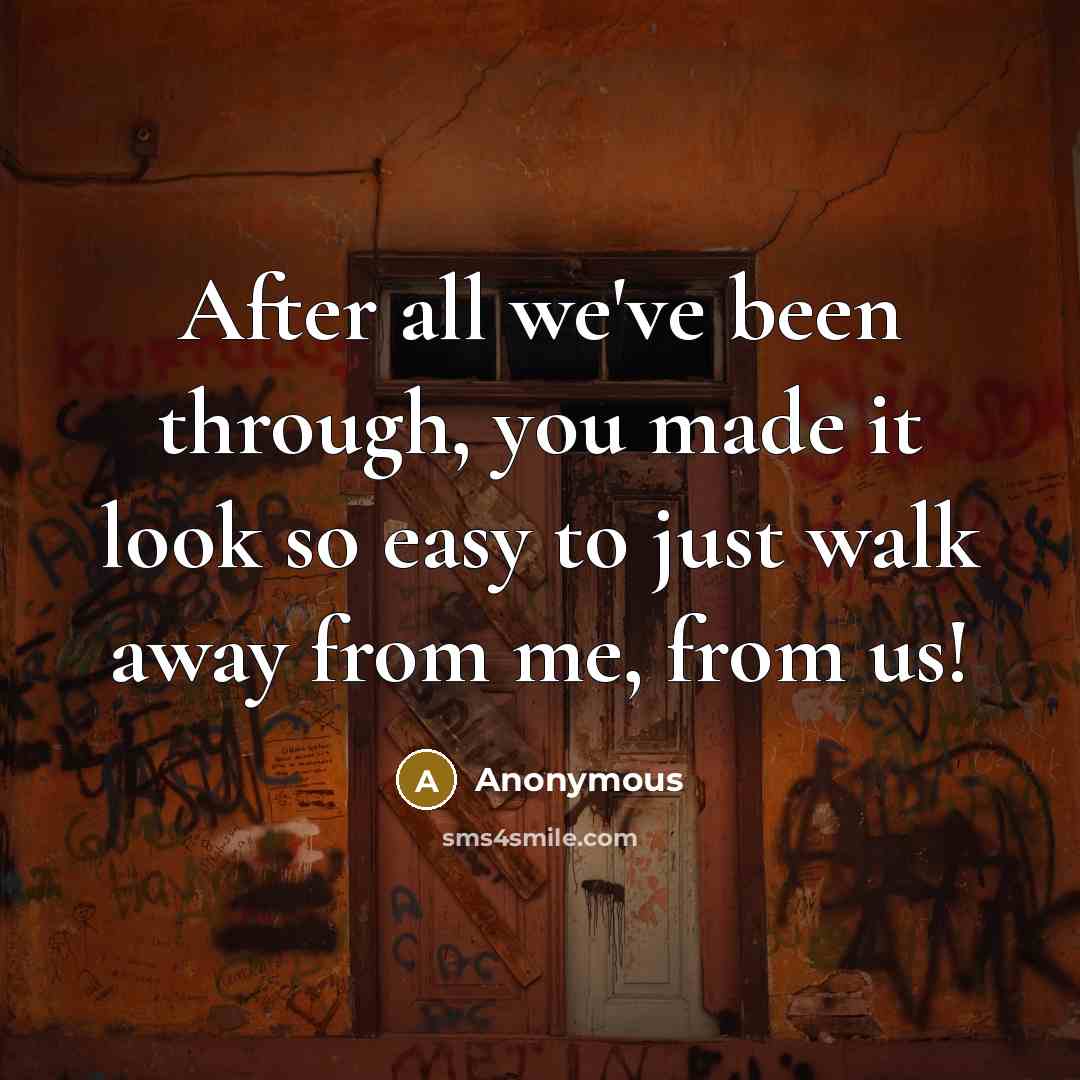 “After all we've been through, you made it look so easy to just walk away from me, from us!” quote by Anonymous