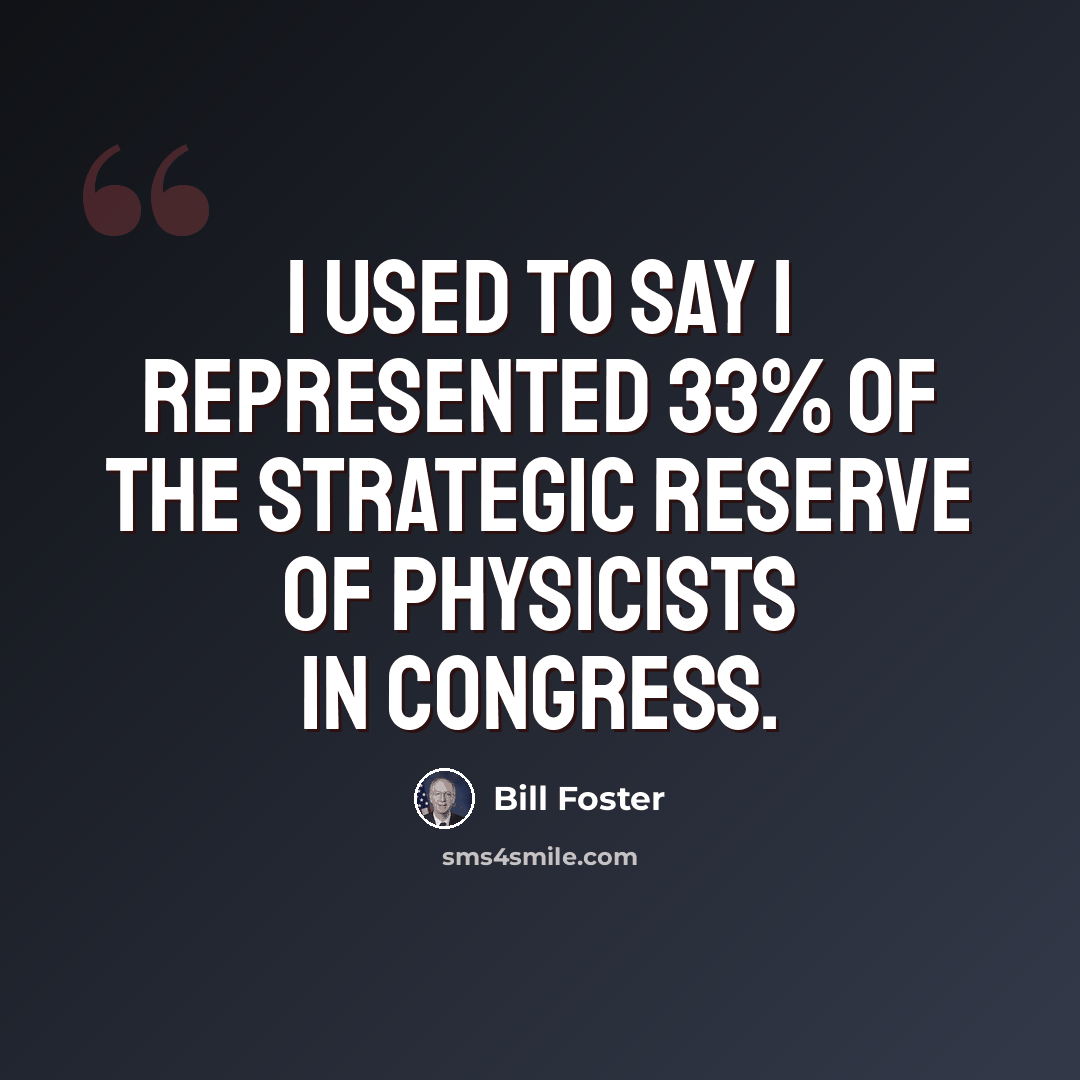 “I used to say I represented 33% of the strategic reserve of physicists in Congress.” quote by Bill Foster