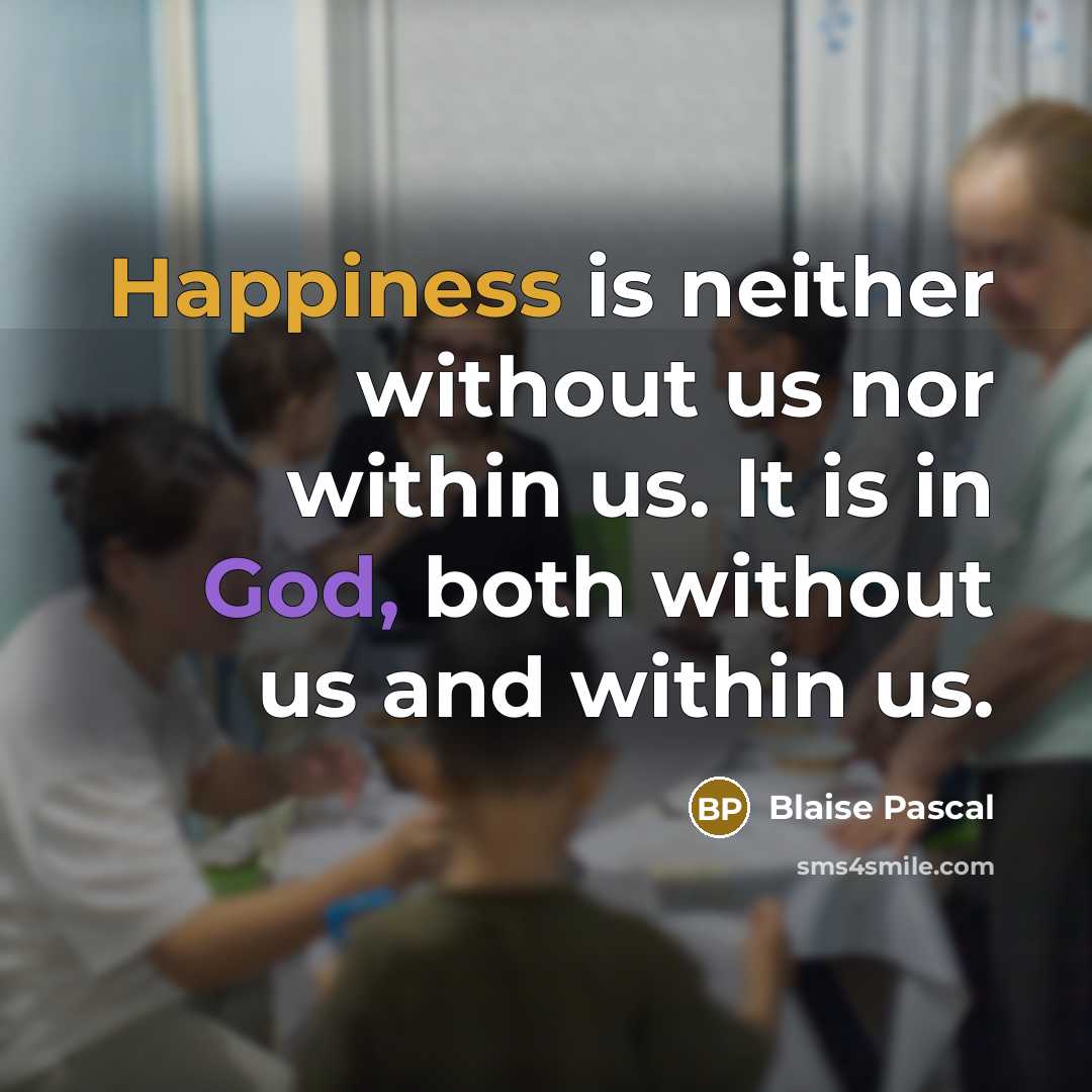 “Happiness is neither without us nor within us. It is in God, both without us and within us.” quote by Blaise Pascal