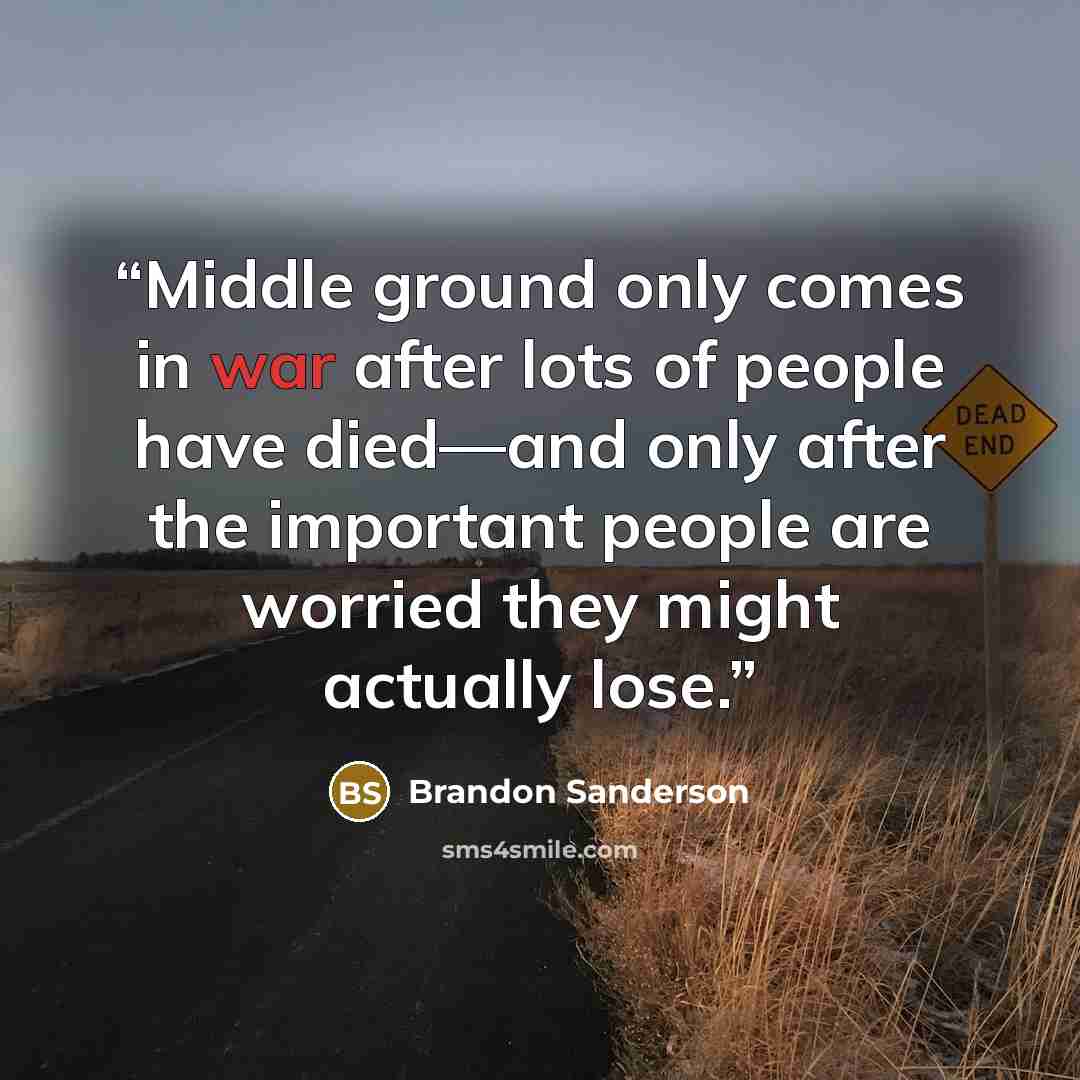 “Middle ground only comes in war after lots of people have died—and only after the important people are worried they might actually lose.” quote by Brandon Sanderson