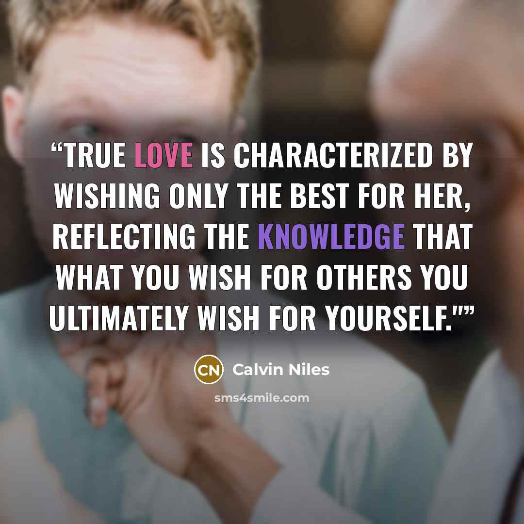 “True love is characterized by wishing only the best for her, reflecting the knowledge that what you wish for others you ultimately wish for yourself."​” quote by Calvin Niles