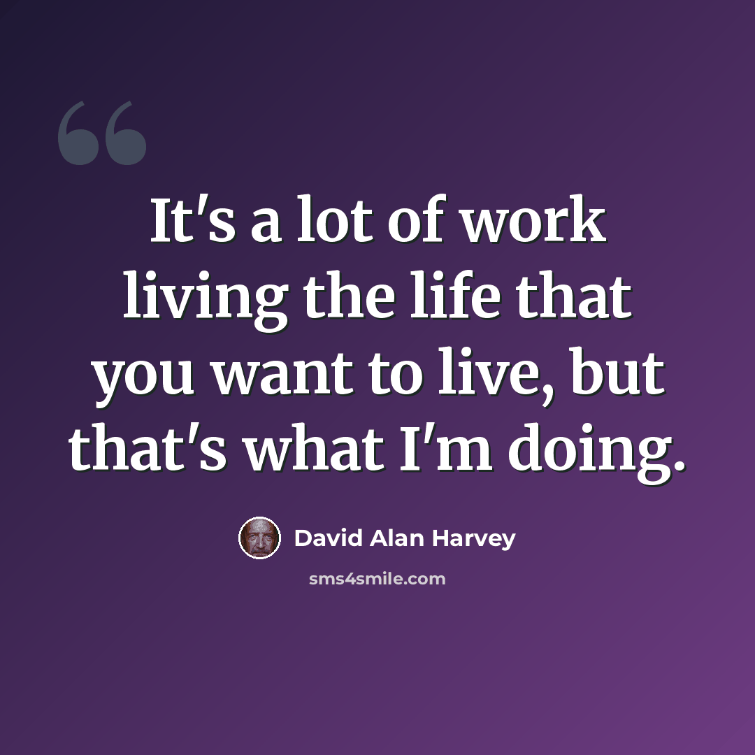 “It's a lot of work living the life that you want to live, but that's what I'm doing.” quote by David Alan Harvey