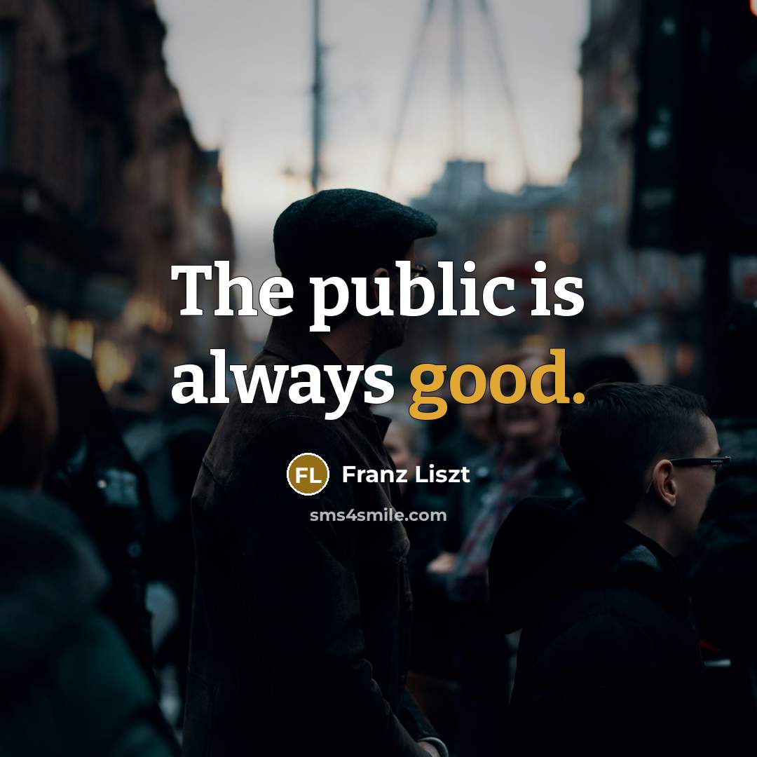 “The public is always good.” quote by Franz Liszt
