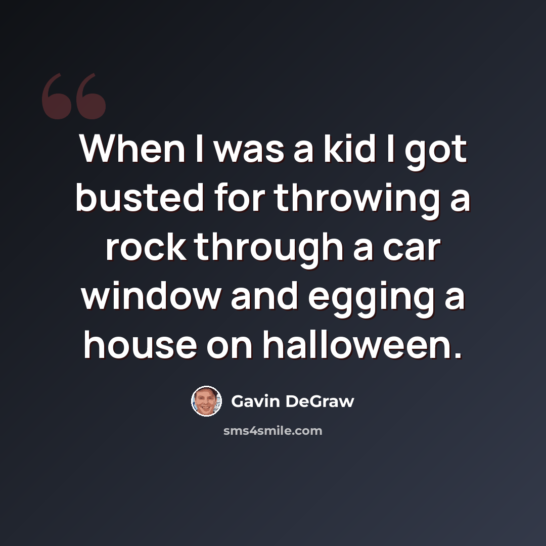 “When I was a kid I got busted for throwing a rock through a car window and egging a house on halloween.” quote by Gavin DeGraw