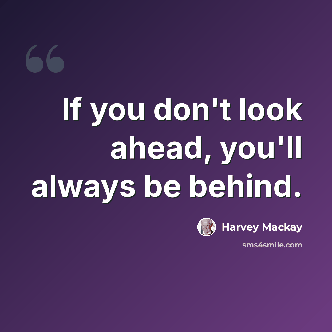 “If you don't look ahead, you'll always be behind.” quote by Harvey Mackay