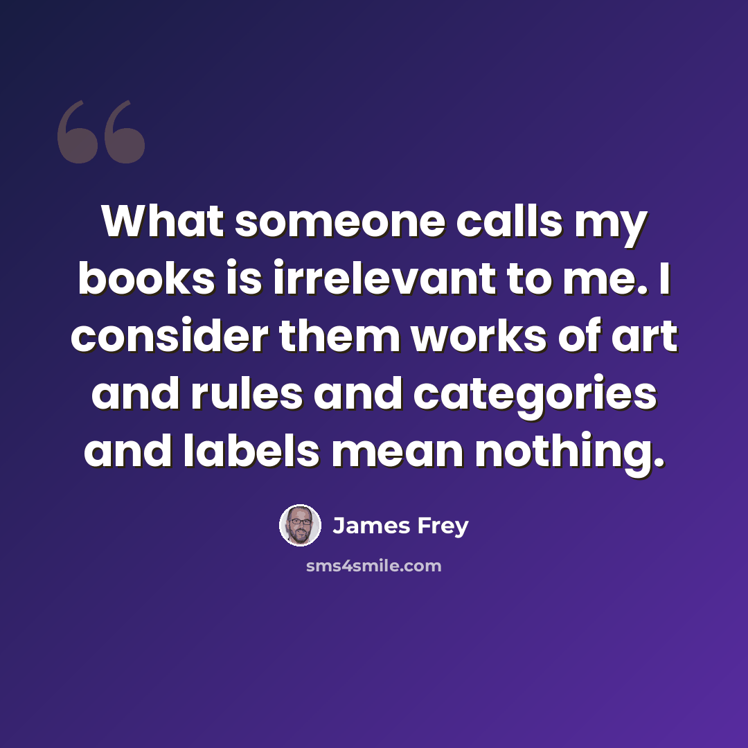 “What someone calls my books is irrelevant to me. I consider them works of art and rules and categories and labels mean nothing.” quote by James Frey