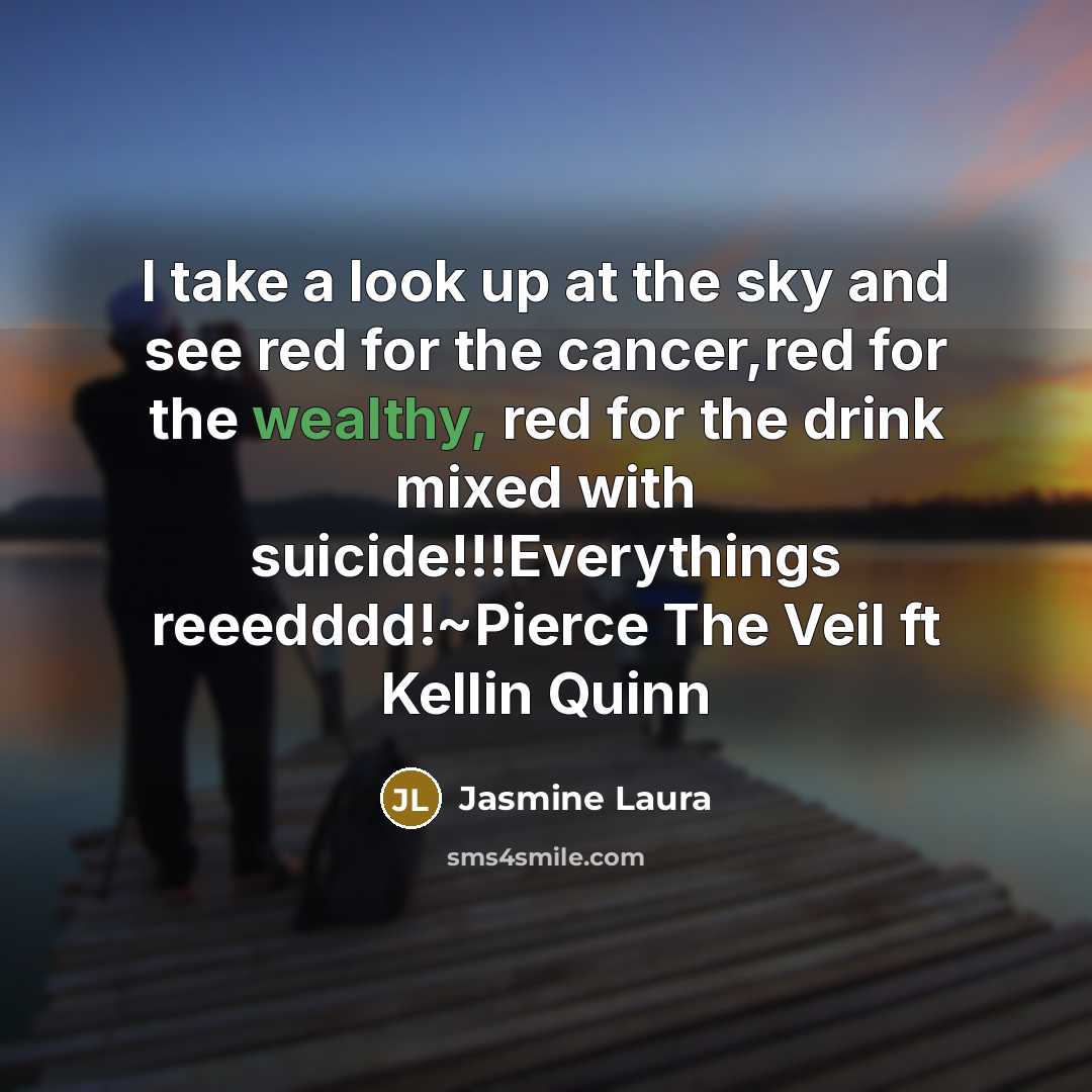 “I take a look up at the sky and see red for the cancer,red for the wealthy, red for the drink mixed with suicide!!!Everythings reeedddd!~Pierce The Veil ft Kellin Quinn” quote by Jasmine Laura