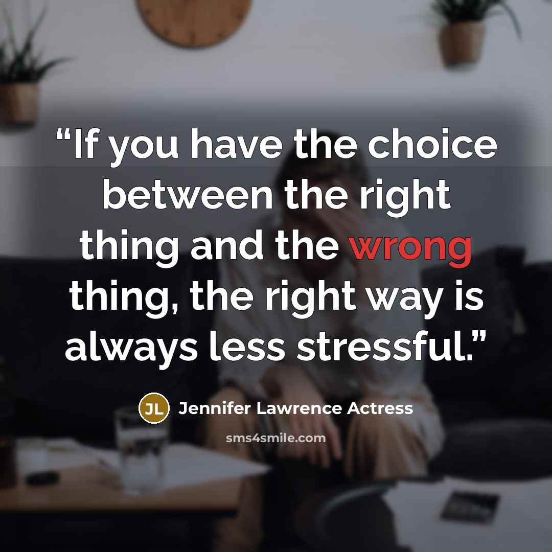“If you have the choice between the right thing and the wrong thing, the right way is always less stressful.” quote by Jennifer Lawrence Actress
