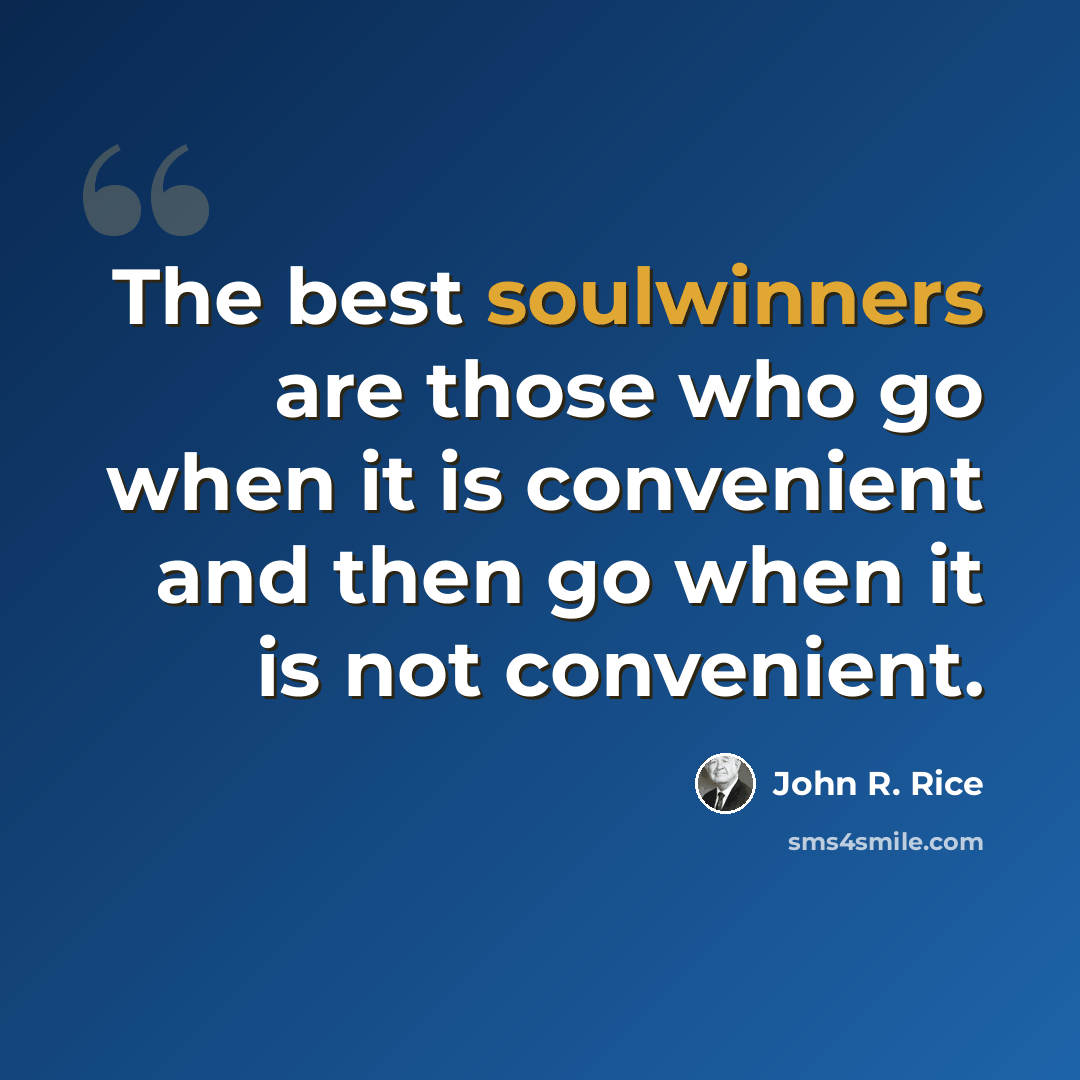“The best soulwinners are those who go when it is convenient and then go when it is not convenient.” quote by John R. Rice
