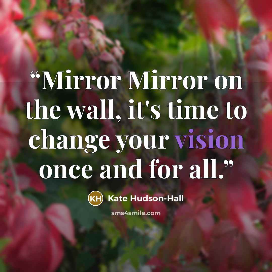 “Mirror Mirror on the wall, it's time to change your vision once and for all.” quote by Kate Hudson-Hall
