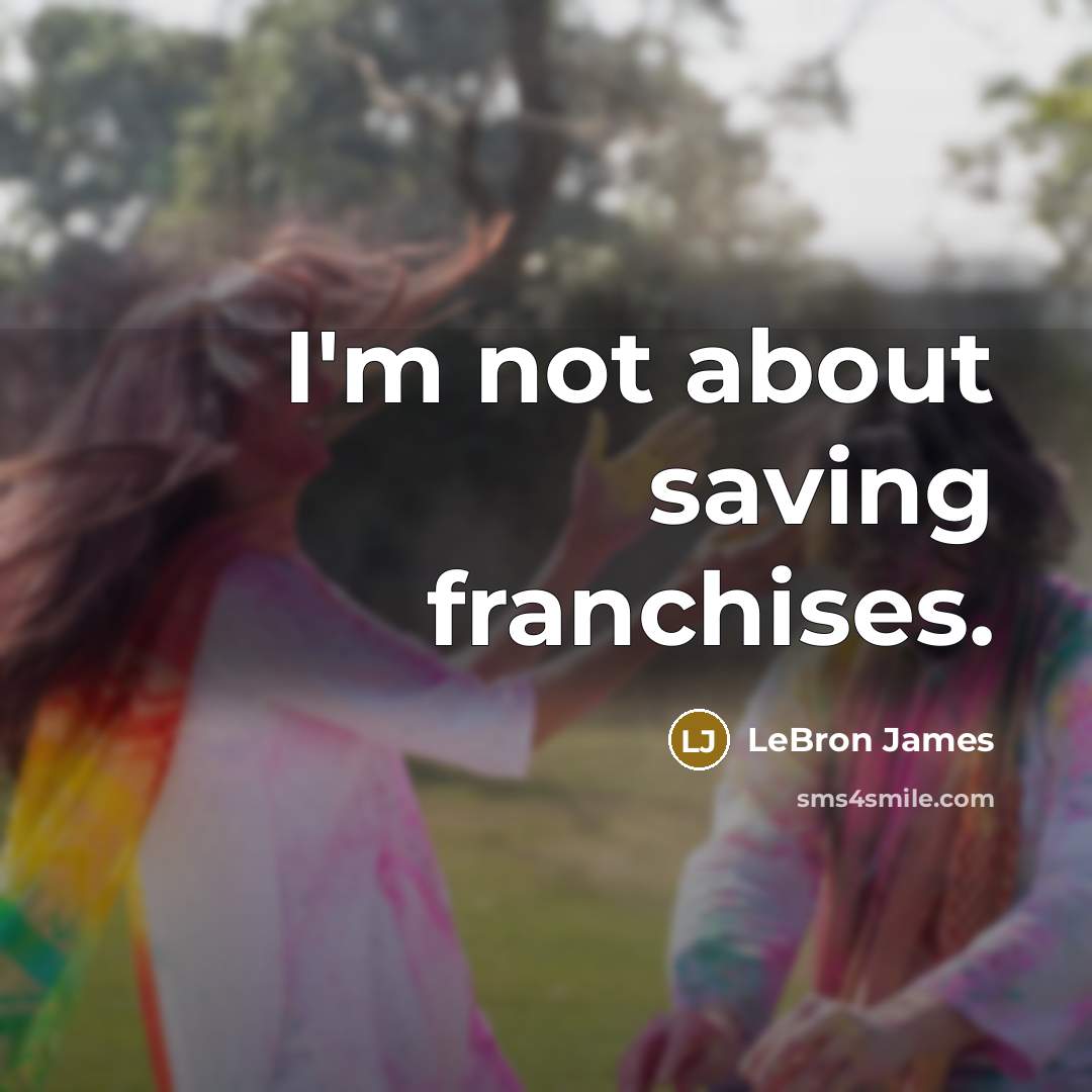 “I'm not about saving franchises.” quote by LeBron James