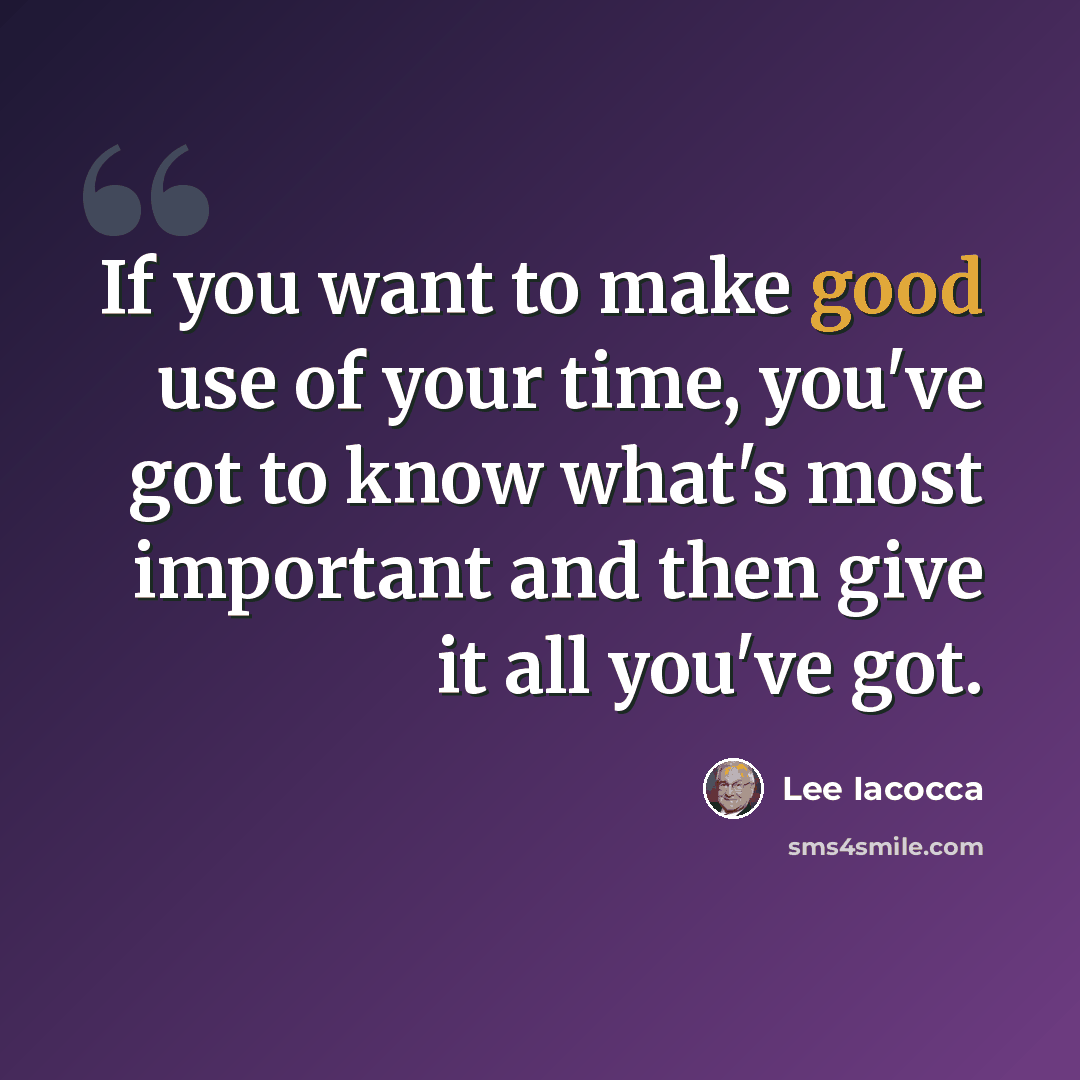 “If you want to make good use of your time, you've got to know what's most important and then give it all you've got.” quote by Lee Iacocca