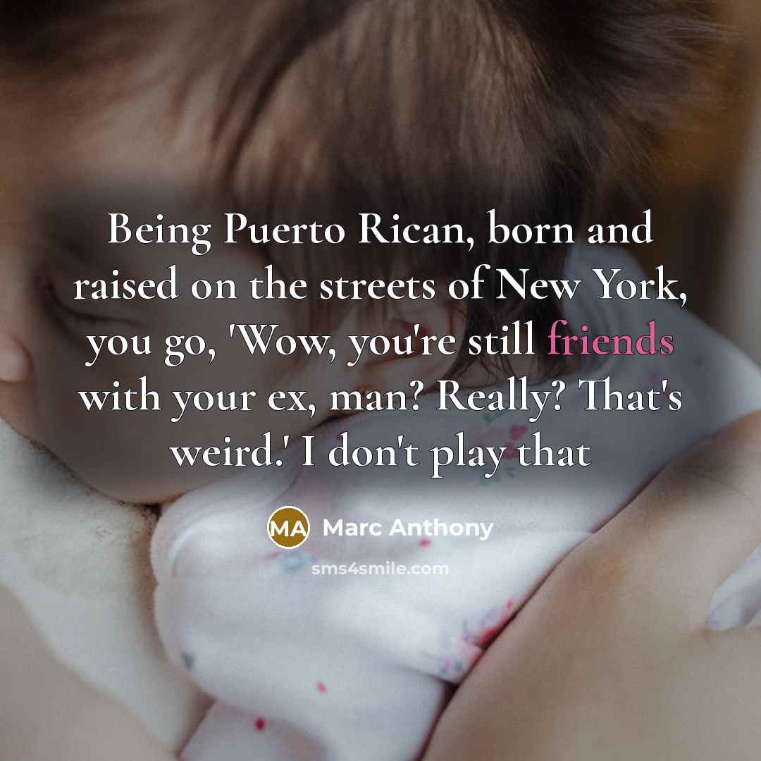 “Being Puerto Rican, born and raised on the streets of New York, you go, 'Wow, you're still friends with your ex, man? Really? That's weird.' I don't play that” quote by Marc Anthony