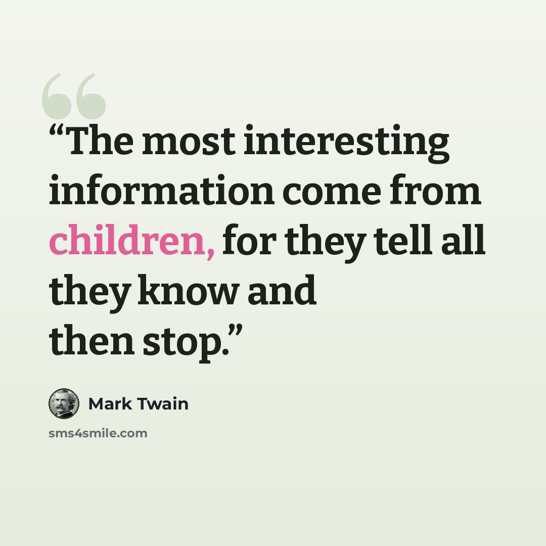 “The most interesting information come from children, for they tell all they know and then stop.” quote by Mark Twain