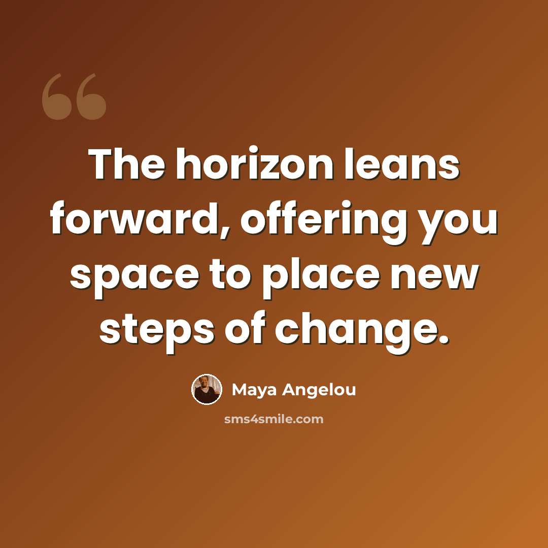“The horizon leans forward, offering you space to place new steps of change.” quote by Maya Angelou