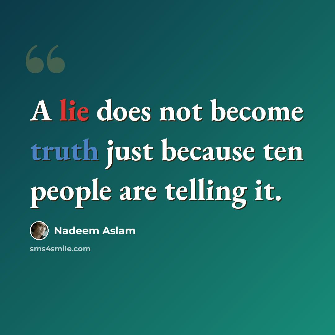 “A lie does not become truth just because ten people are telling it.” quote by Nadeem Aslam