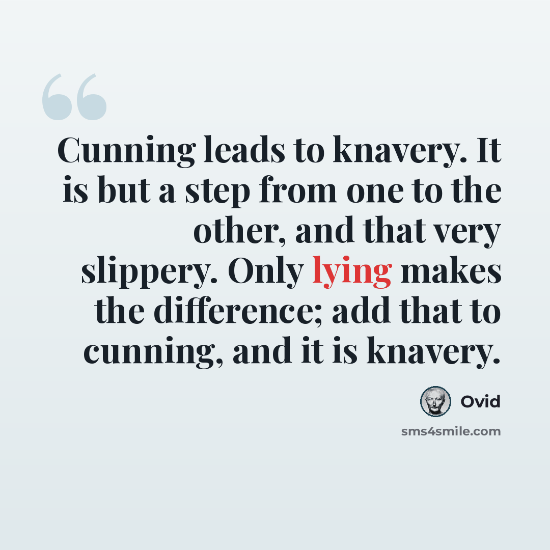 “Cunning leads to knavery. It is but a step from one to the other, and that very slippery. Only lying makes the difference; add that to cunning, and it is knavery.” quote by Ovid