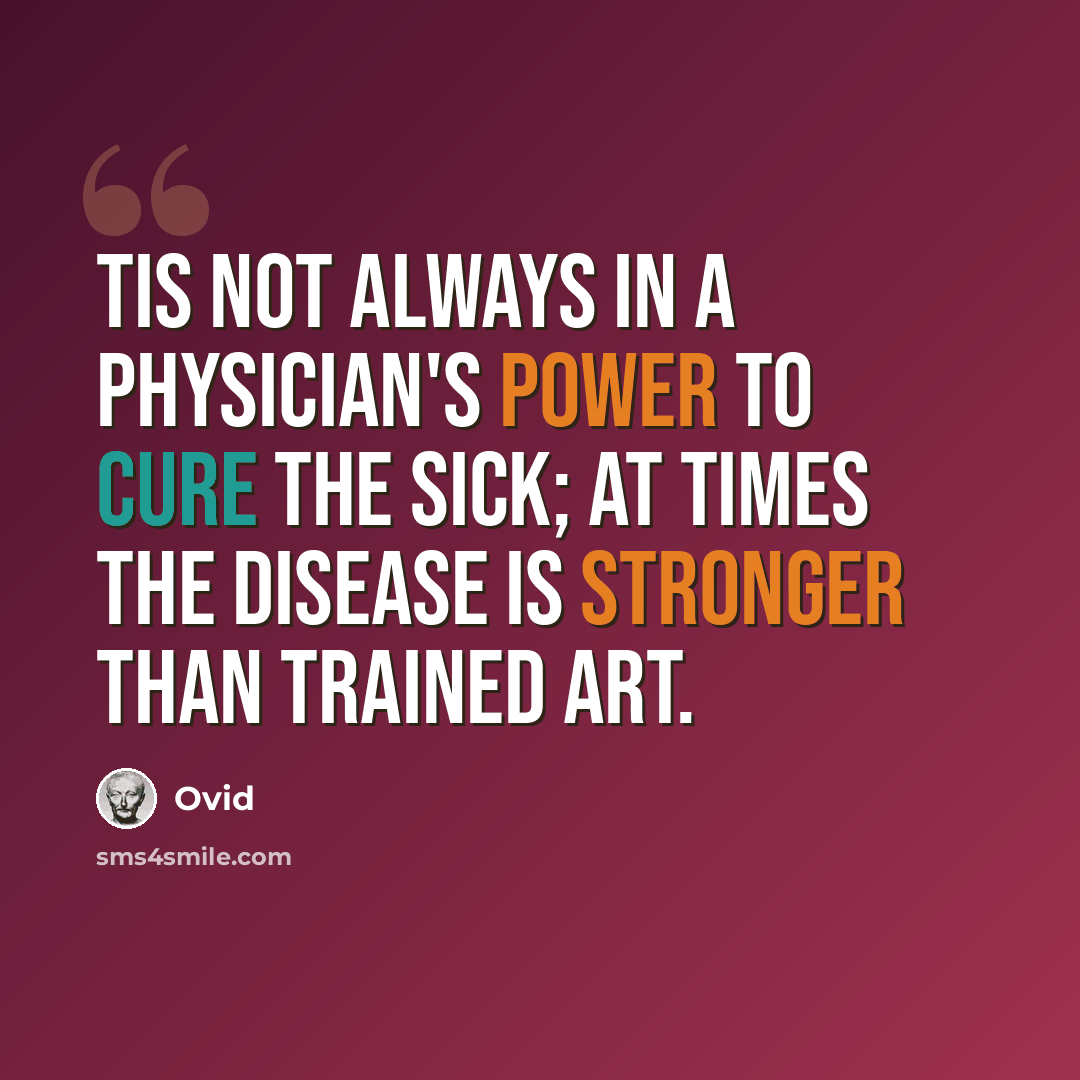 “Tis not always in a physician's power to cure the sick; at times the disease is stronger than trained art.” quote by Ovid