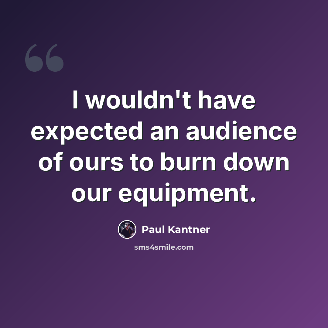 “I wouldn't have expected an audience of ours to burn down our equipment.” quote by Paul Kantner