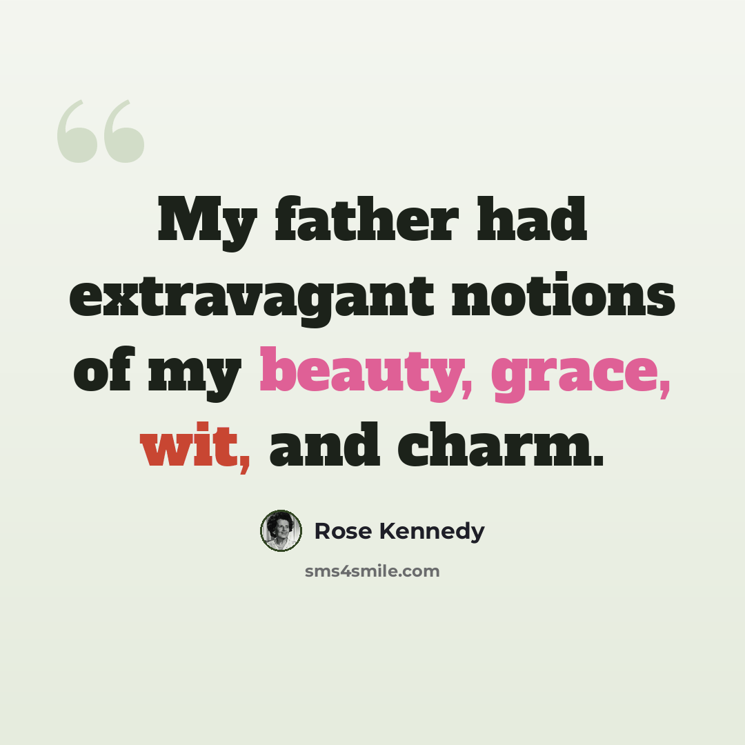 “My father had extravagant notions of my beauty, grace, wit, and charm.” quote by Rose Kennedy