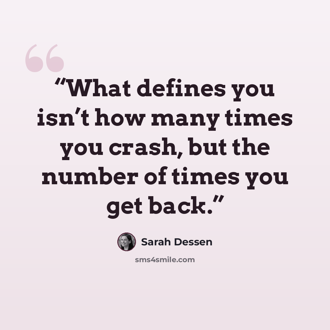 “What defines you isn’t how many times you crash, but the number of times you get back.” quote by Sarah Dessen