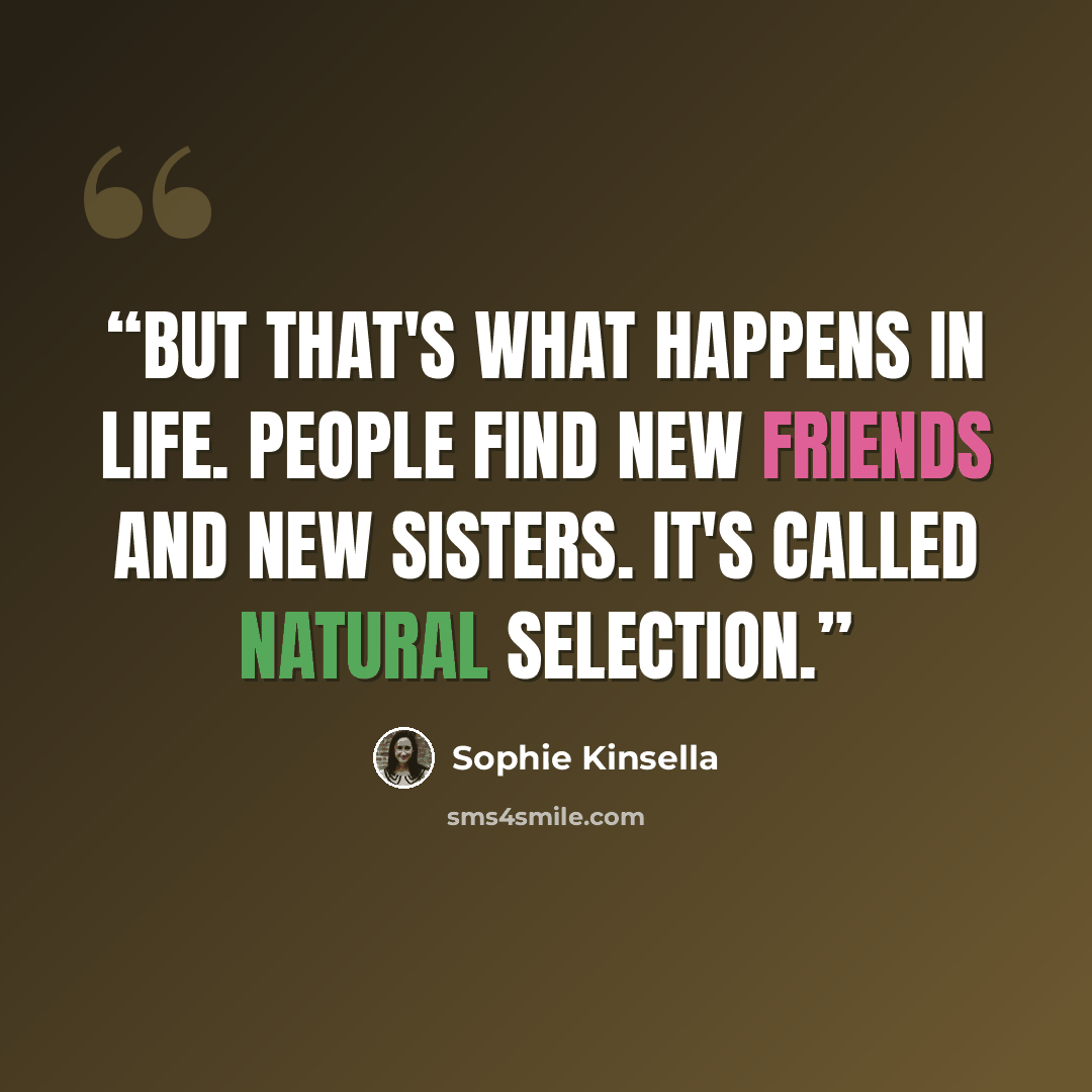 “But that's what happens in life. People find new friends and new sisters. It's called natural selection.” quote by Sophie Kinsella
