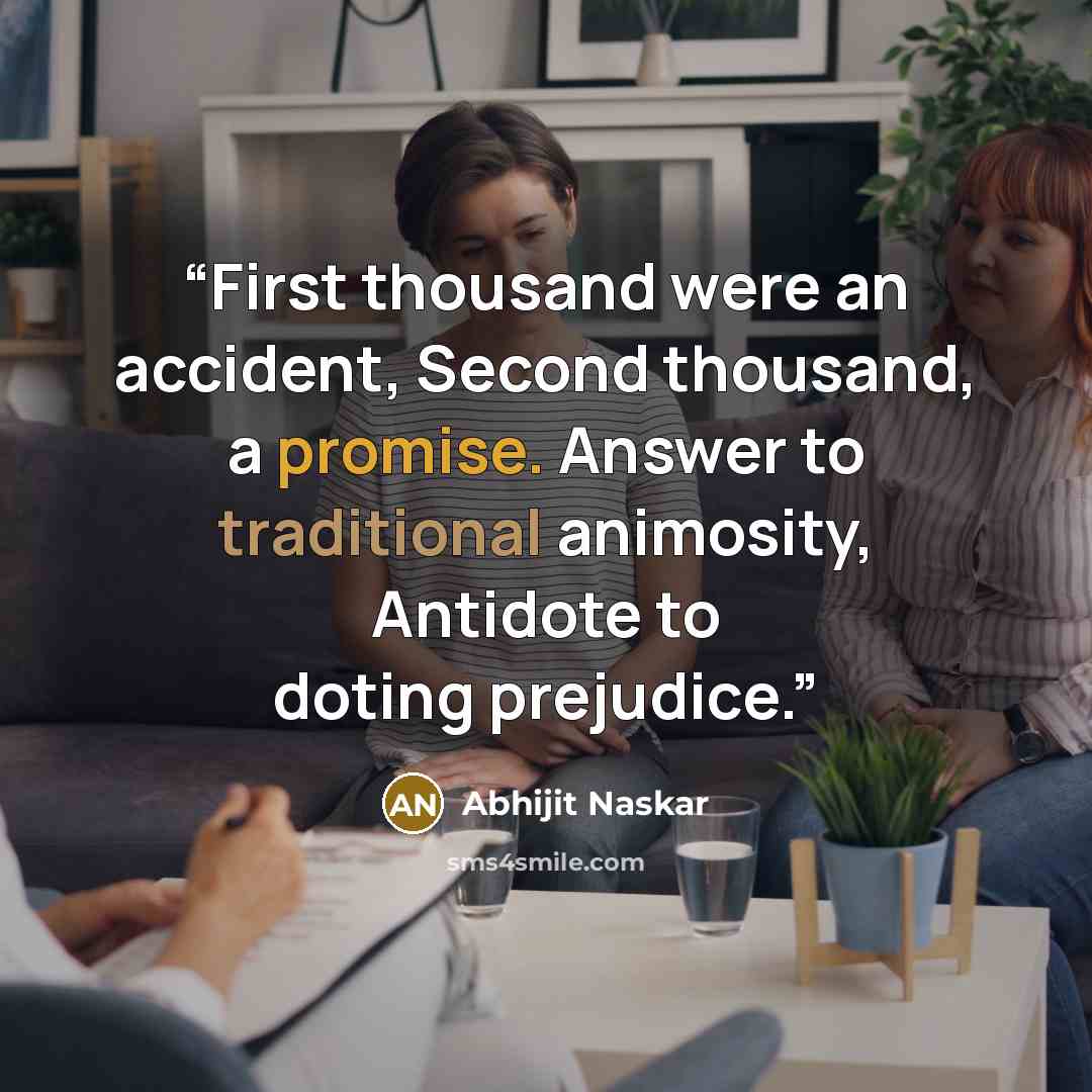 “First thousand were an accident, Second thousand, a promise. Answer to traditional animosity, Antidote to doting prejudice.” quote by Abhijit Naskar